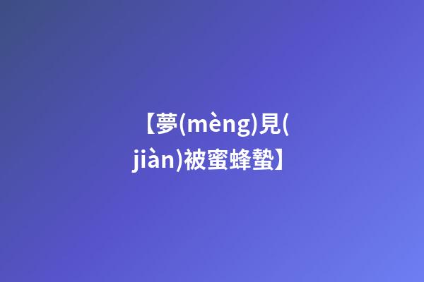 【夢(mèng)見(jiàn)被蜜蜂蟄】