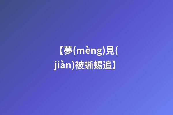 【夢(mèng)見(jiàn)被蜥蜴追】
