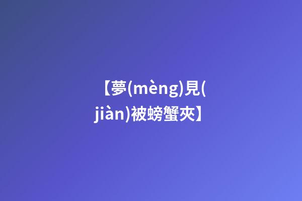 【夢(mèng)見(jiàn)被螃蟹夾】