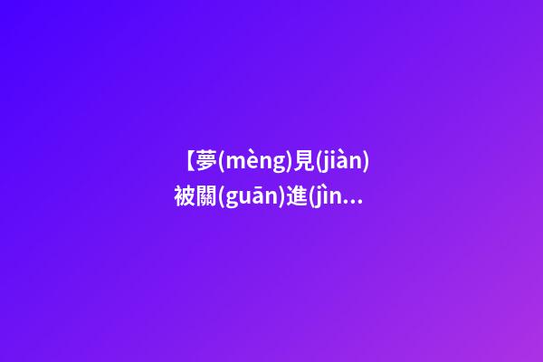 【夢(mèng)見(jiàn)被關(guān)進(jìn)監(jiān)獄】
