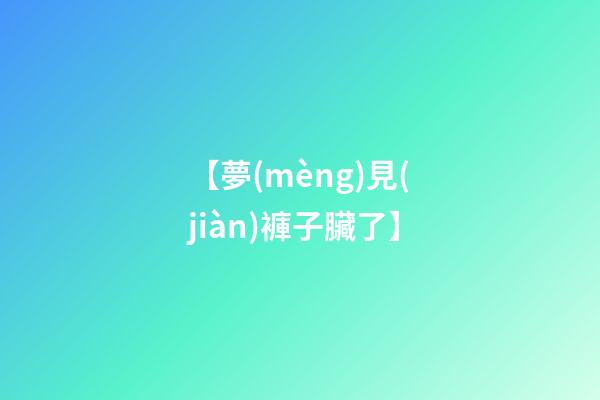 【夢(mèng)見(jiàn)褲子臟了】