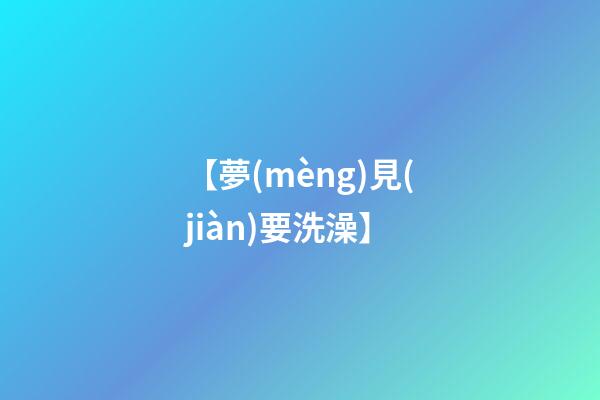 【夢(mèng)見(jiàn)要洗澡】