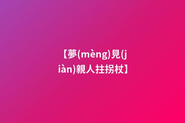 【夢(mèng)見(jiàn)親人拄拐杖】