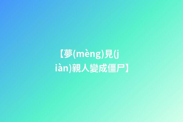 【夢(mèng)見(jiàn)親人變成僵尸】