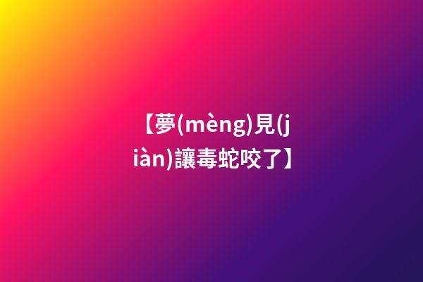 【夢(mèng)見(jiàn)讓毒蛇咬了】