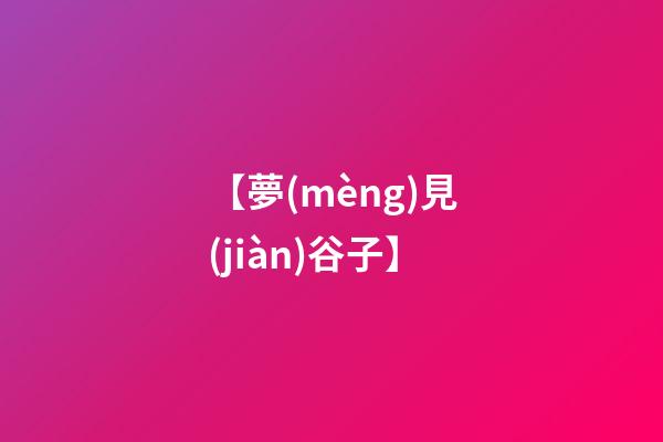 【夢(mèng)見(jiàn)谷子】