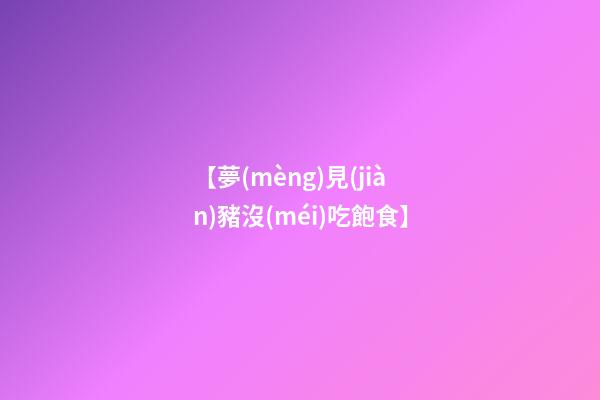 【夢(mèng)見(jiàn)豬沒(méi)吃飽食】