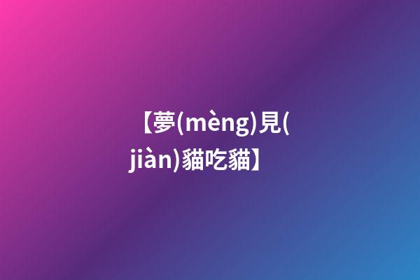【夢(mèng)見(jiàn)貓吃貓】