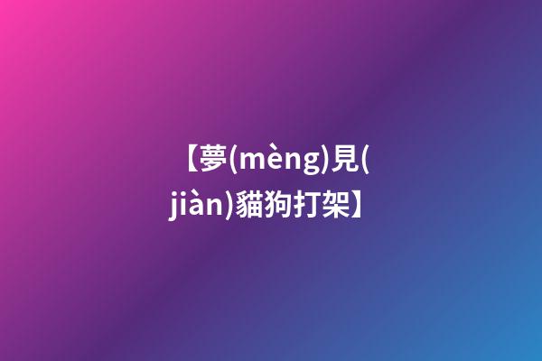 【夢(mèng)見(jiàn)貓狗打架】