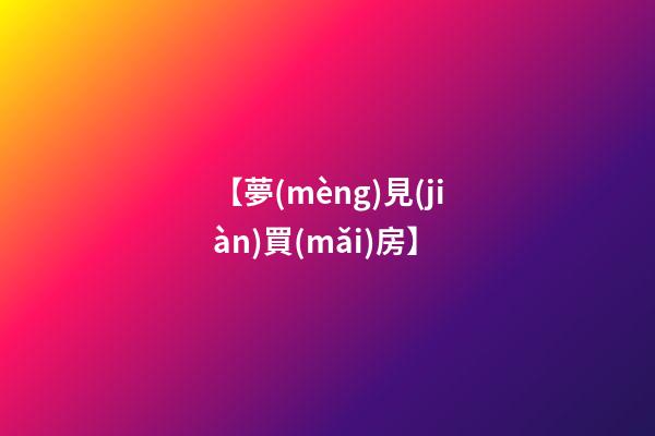 【夢(mèng)見(jiàn)買(mǎi)房】