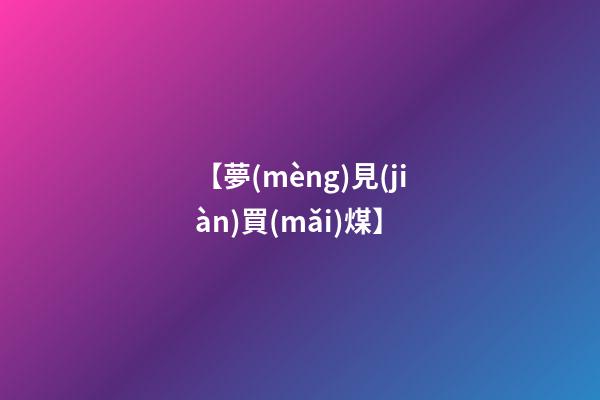 【夢(mèng)見(jiàn)買(mǎi)煤】
