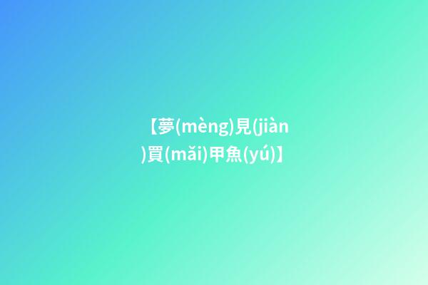 【夢(mèng)見(jiàn)買(mǎi)甲魚(yú)】