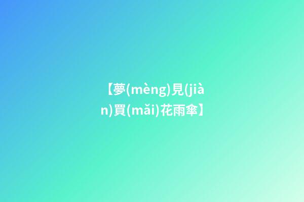【夢(mèng)見(jiàn)買(mǎi)花雨傘】