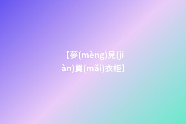 【夢(mèng)見(jiàn)買(mǎi)衣柜】