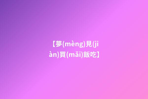 【夢(mèng)見(jiàn)買(mǎi)飯吃】
