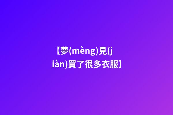 【夢(mèng)見(jiàn)買了很多衣服】