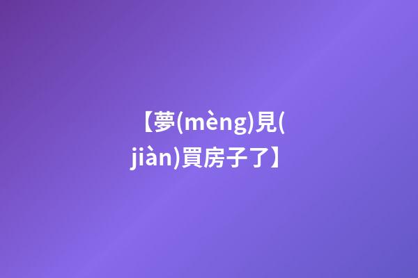 【夢(mèng)見(jiàn)買房子了】