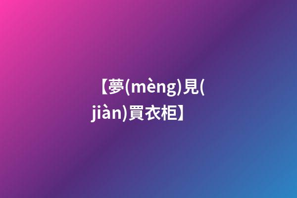【夢(mèng)見(jiàn)買衣柜】