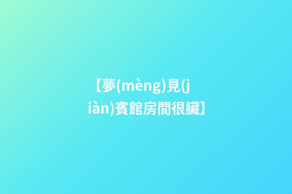 【夢(mèng)見(jiàn)賓館房間很臟】