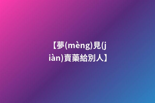【夢(mèng)見(jiàn)賣藥給別人】