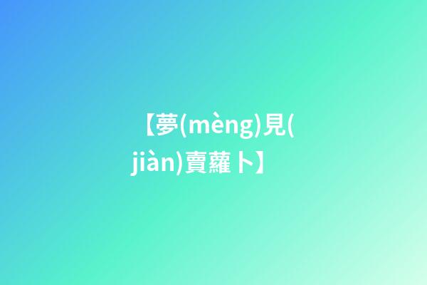 【夢(mèng)見(jiàn)賣蘿卜】