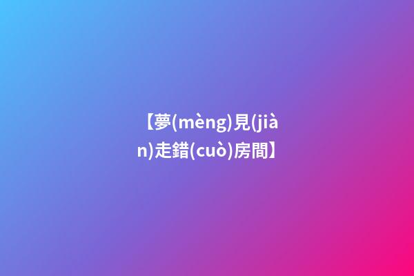 【夢(mèng)見(jiàn)走錯(cuò)房間】
