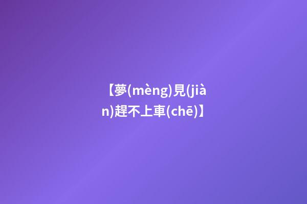 【夢(mèng)見(jiàn)趕不上車(chē)】