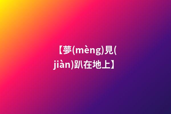 【夢(mèng)見(jiàn)趴在地上】