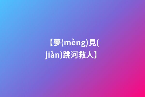 【夢(mèng)見(jiàn)跳河救人】