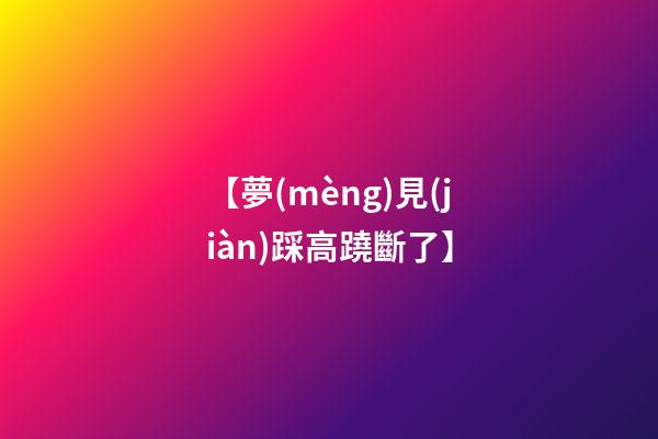 【夢(mèng)見(jiàn)踩高蹺斷了】