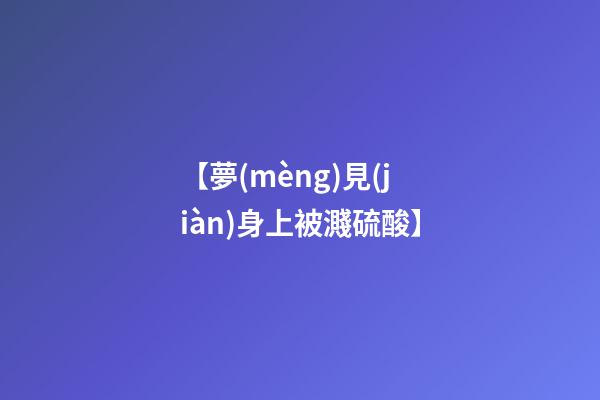 【夢(mèng)見(jiàn)身上被濺硫酸】