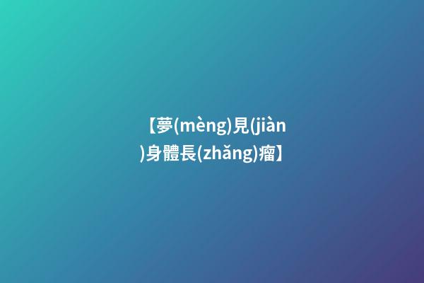 【夢(mèng)見(jiàn)身體長(zhǎng)瘤】