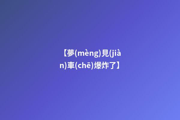 【夢(mèng)見(jiàn)車(chē)爆炸了】