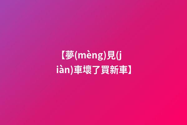 【夢(mèng)見(jiàn)車壞了買新車】