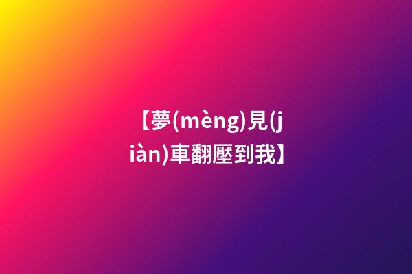 【夢(mèng)見(jiàn)車翻壓到我】