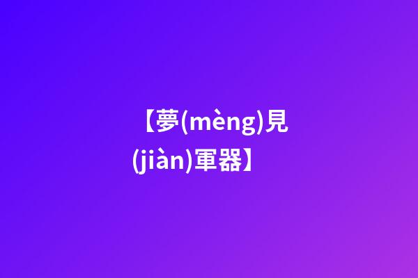 【夢(mèng)見(jiàn)軍器】