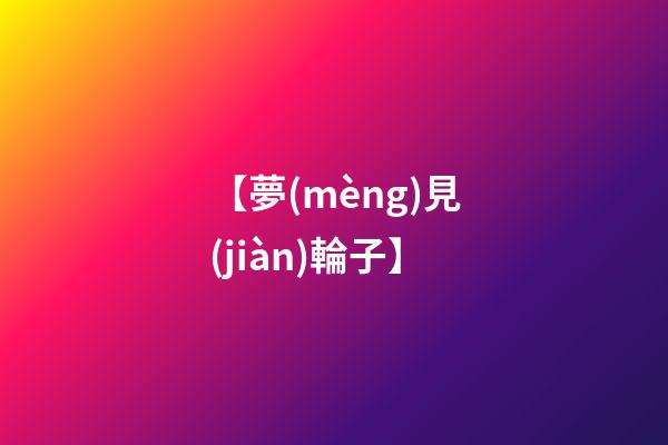 【夢(mèng)見(jiàn)輪子】