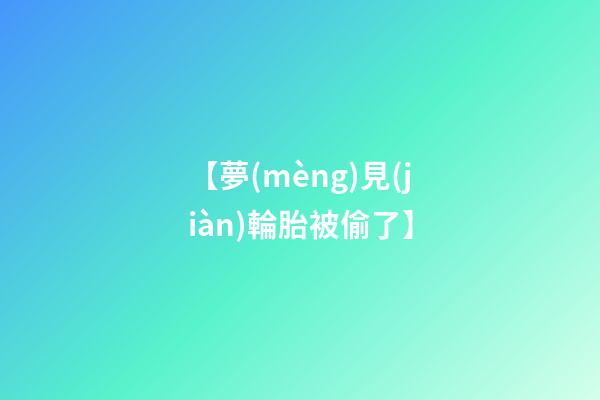 【夢(mèng)見(jiàn)輪胎被偷了】