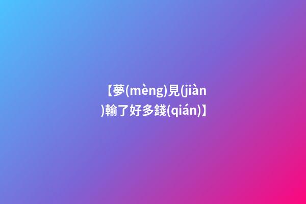 【夢(mèng)見(jiàn)輸了好多錢(qián)】