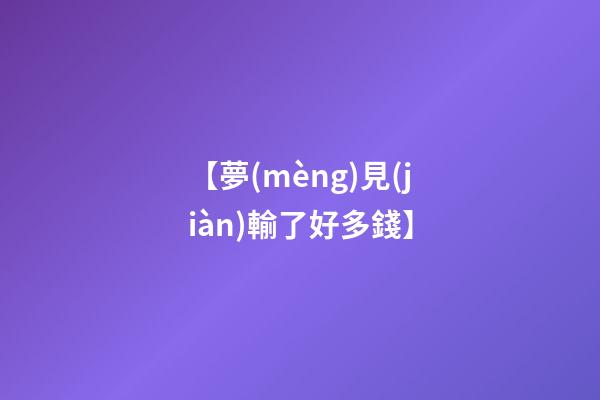 【夢(mèng)見(jiàn)輸了好多錢】