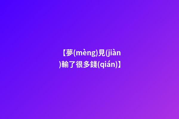 【夢(mèng)見(jiàn)輸了很多錢(qián)】