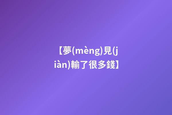 【夢(mèng)見(jiàn)輸了很多錢】