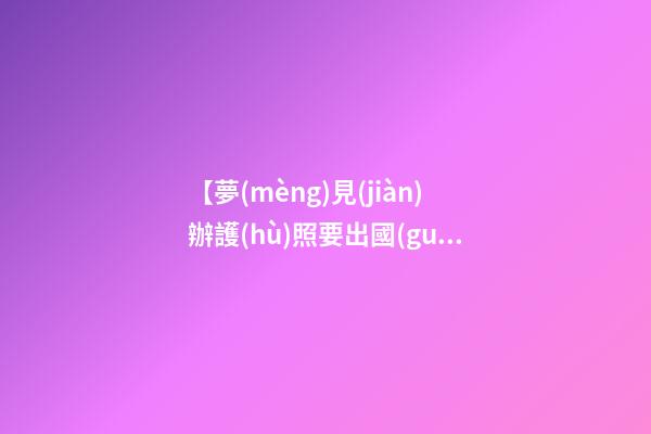【夢(mèng)見(jiàn)辦護(hù)照要出國(guó)】