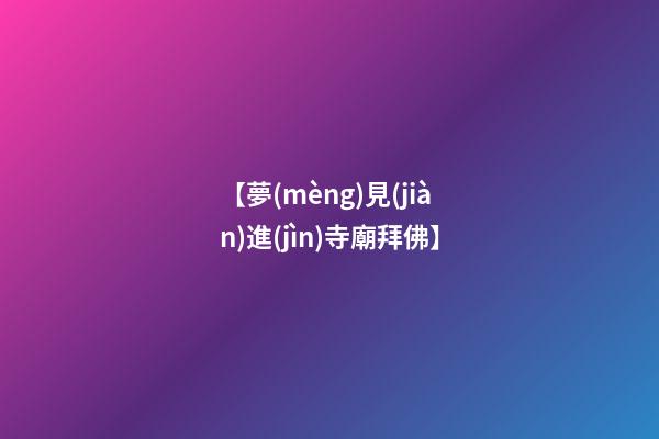 【夢(mèng)見(jiàn)進(jìn)寺廟拜佛】