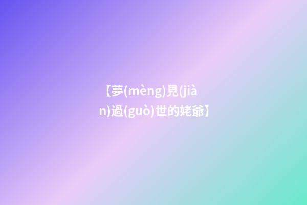 【夢(mèng)見(jiàn)過(guò)世的姥爺】