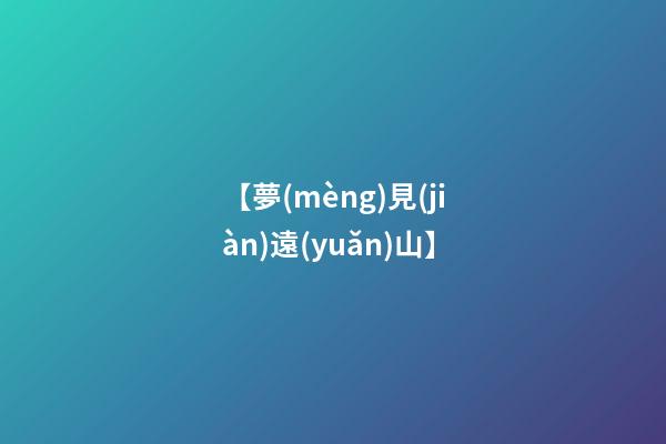 【夢(mèng)見(jiàn)遠(yuǎn)山】