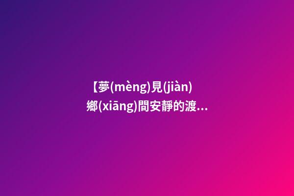 【夢(mèng)見(jiàn)鄉(xiāng)間安靜的渡口】