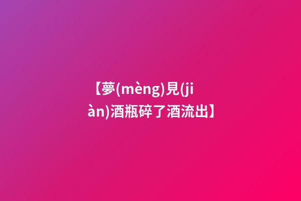 【夢(mèng)見(jiàn)酒瓶碎了酒流出】
