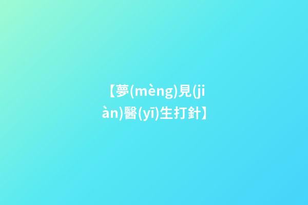 【夢(mèng)見(jiàn)醫(yī)生打針】