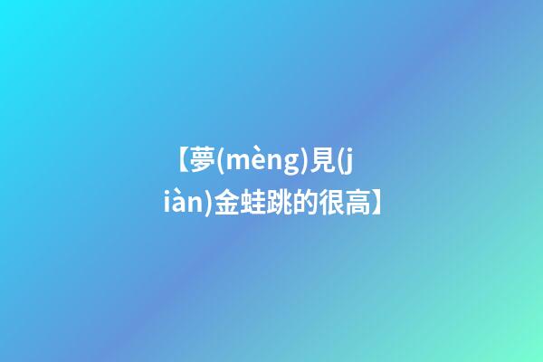 【夢(mèng)見(jiàn)金蛙跳的很高】